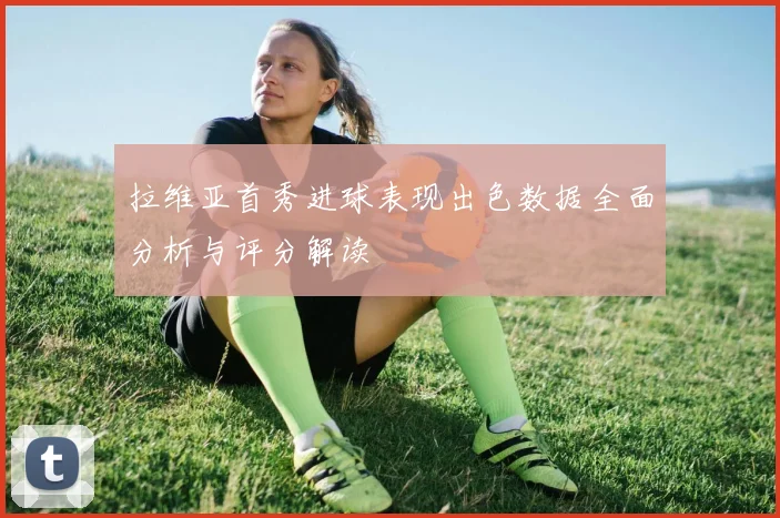 拉维亚首秀进球表现出色数据全面分析与评分解读
