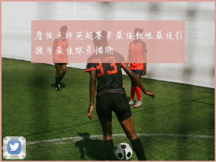 詹俊点评英超赛季最佳教练最佳引援与最佳球员揭晓