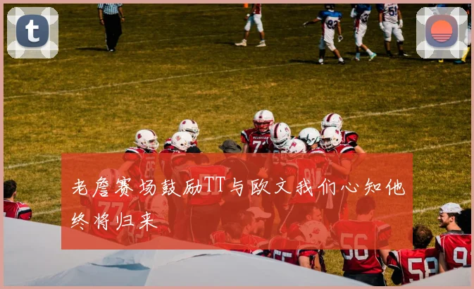 老詹赛场鼓励TT与欧文我们心知他终将归来