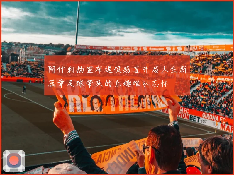 阿什利扬宣布退役感言开启人生新篇章足球带来的乐趣难以忘怀