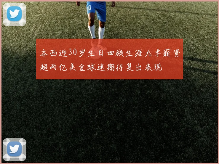 本西迎30岁生日回顾生涯九季薪资超两亿美金球迷期待复出表现