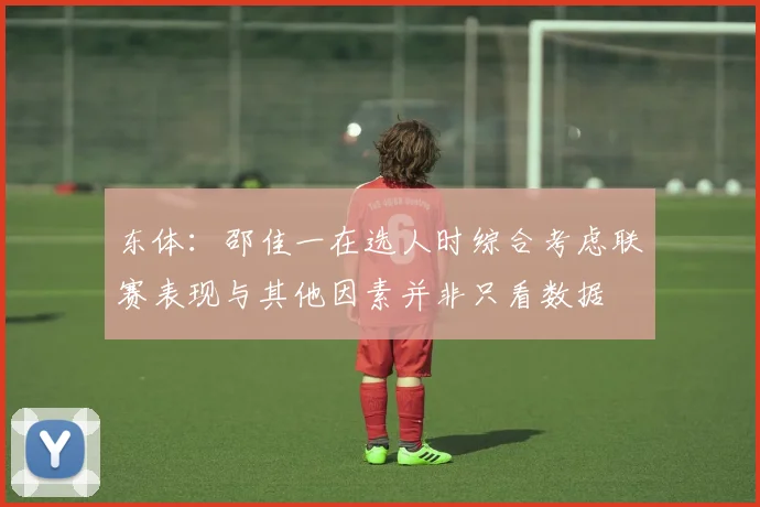 东体：邵佳一在选人时综合考虑联赛表现与其他因素并非只看数据