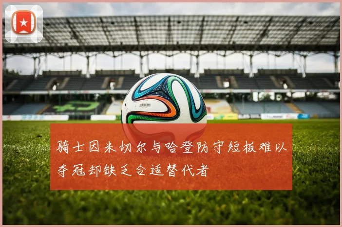 骑士因米切尔与哈登防守短板难以夺冠却缺乏合适替代者
