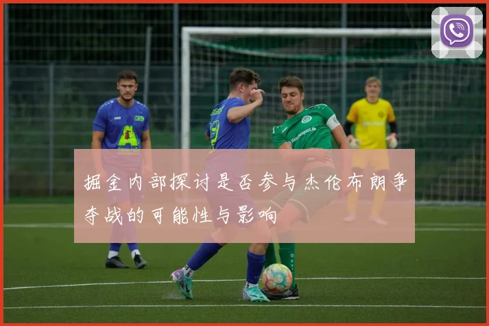 掘金内部探讨是否参与杰伦布朗争夺战的可能性与影响