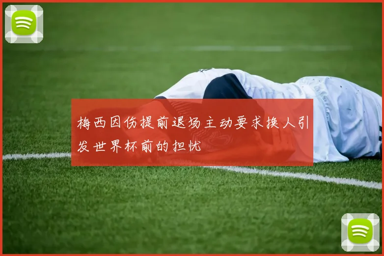 梅西因伤提前退场主动要求换人引发世界杯前的担忧