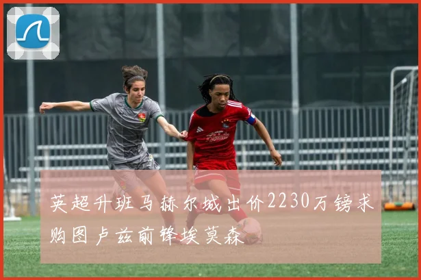 英超升班马赫尔城出价2230万镑求购图卢兹前锋埃莫森