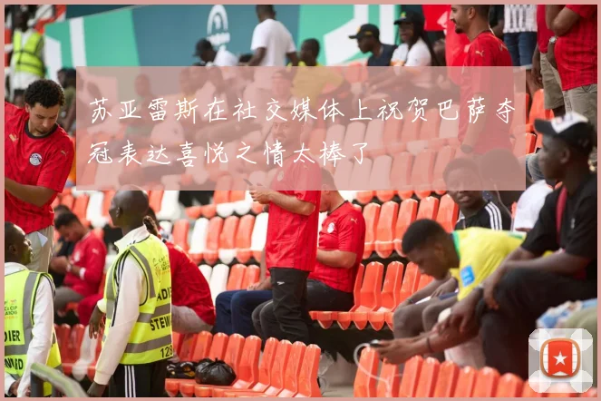 苏亚雷斯在社交媒体上祝贺巴萨夺冠表达喜悦之情太棒了
